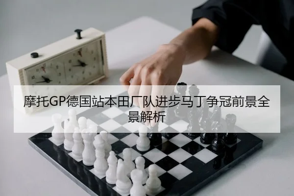 摩托GP德国站本田厂队进步马丁争冠前景全景解析