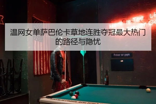 wen-wang-nv-dan-sa-ba-lun-ka-cao-di-lian-sheng-duo-guan-zui-da-re-men-de-lu-jing-yu-yin-you-2-359.jpg